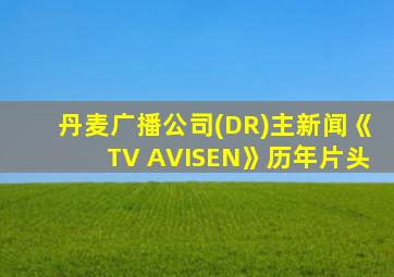 丹麦广播公司(DR)主新闻《TV AVISEN》历年片头